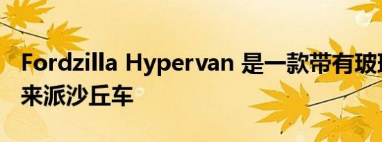 Fordzilla Hypervan 是一款带有玻璃门的未来派沙丘车