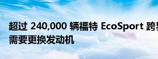 超过 240,000 辆福特 EcoSport 跨界车可能需要更换发动机