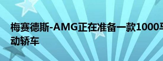 梅赛德斯-AMG正在准备一款1000马力的电动轿车